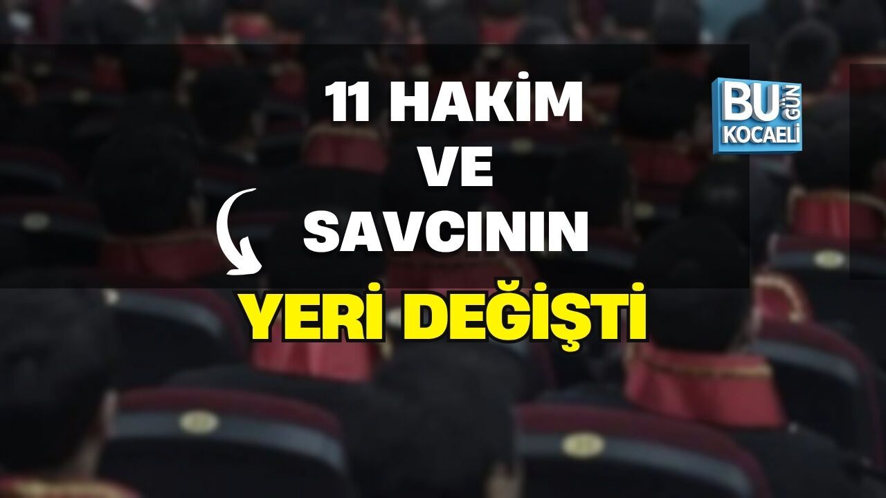 11 HAKİM VE SAVCININ YERİ DEĞİŞTİ