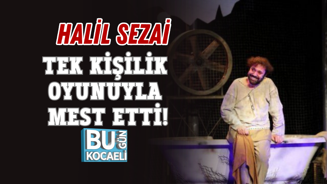HALİL SEZAİ TEK KİŞİLİK OYUNUYLA MEST ETTİ!