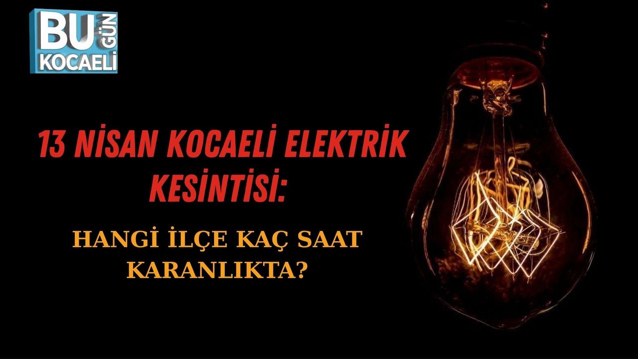 13 NİSAN KOCAELİ ELEKTRİK KESİNTİSİ: HANGİ İLÇE KAÇ SAAT KARANLIKTA?