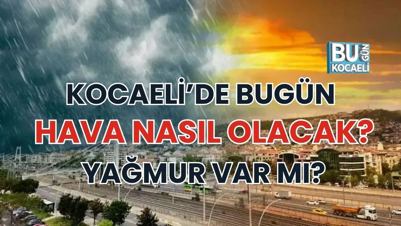 KOCAELİ’DE HAVA NASIL OLACAK? YAĞMUR VAR MI?