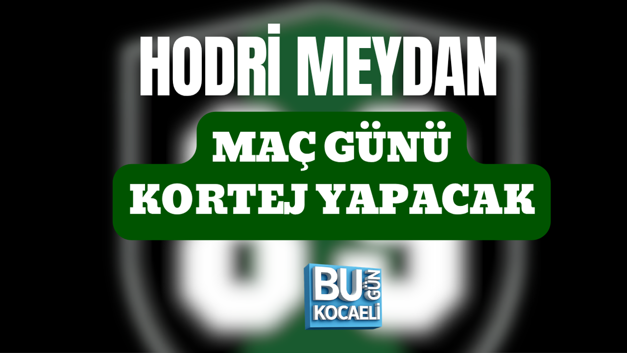 HODRİ MEYDAN MAÇ GÜNÜ KORTEJ YAPACAK