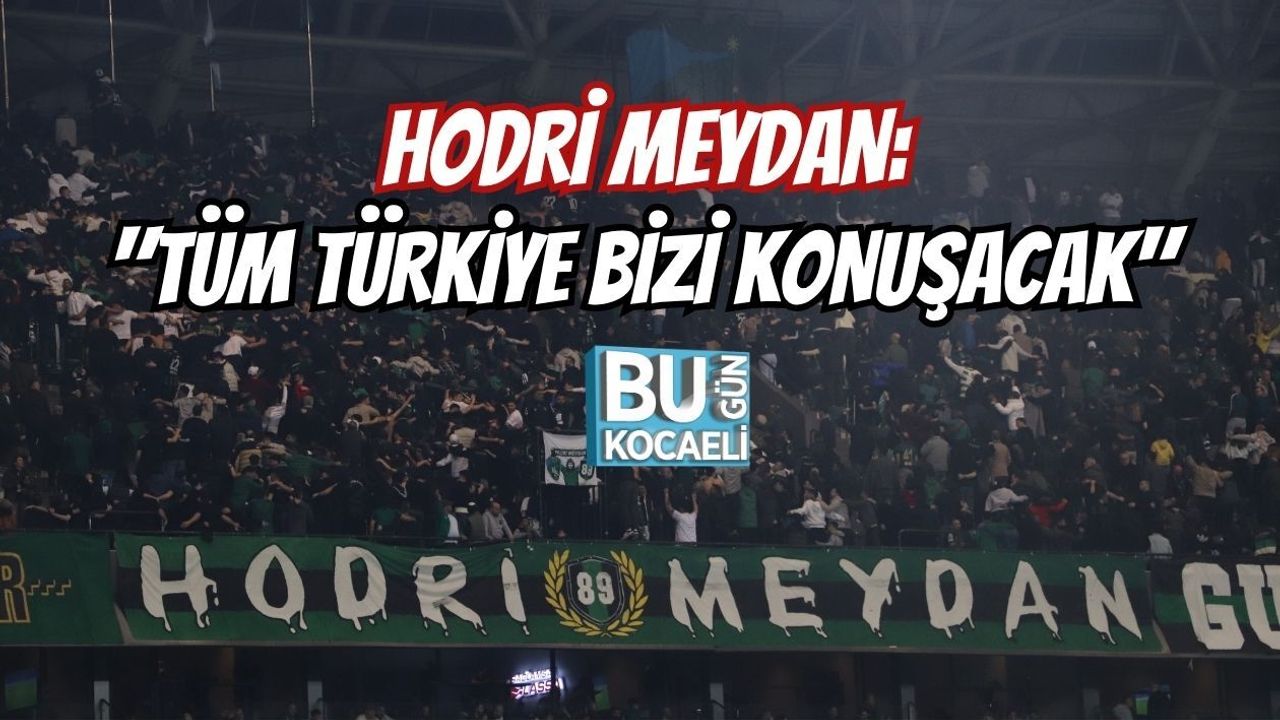 HODRİ MEYDAN: TÜM TÜRKİYE BİZİ KONUŞACAK
