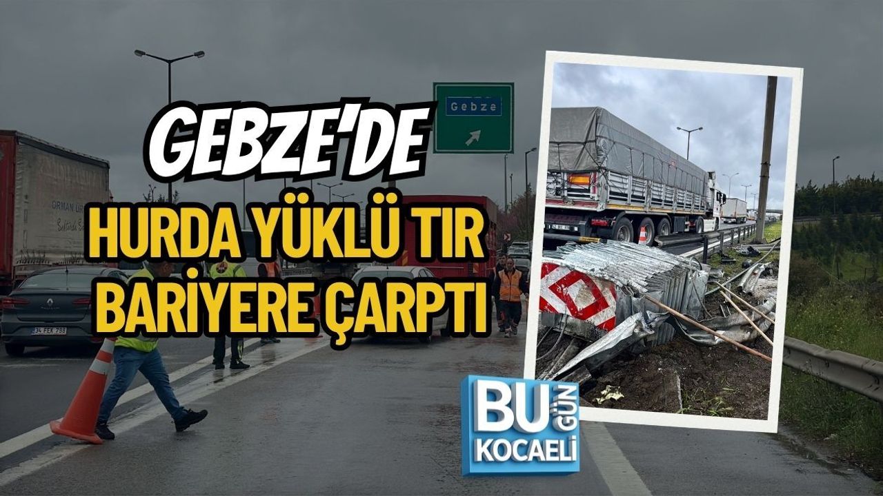 GEBZE’DE HURDA YÜKLÜ TIR BARİYERE ÇARPTI
