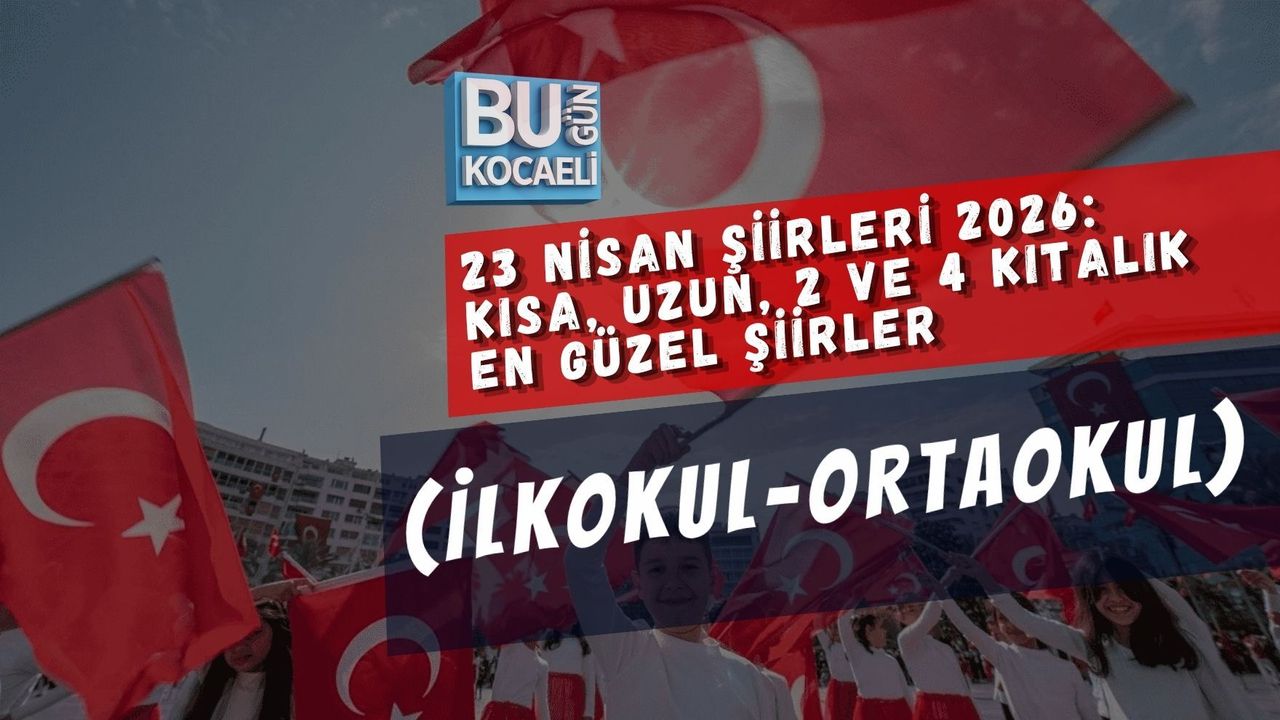 23 NİSAN ŞİİRLERİ 2026: KISA, UZUN, 2 VE 4 KITALIK EN GÜZEL ŞİİRLER (İLKOKUL-ORTAOKUL)