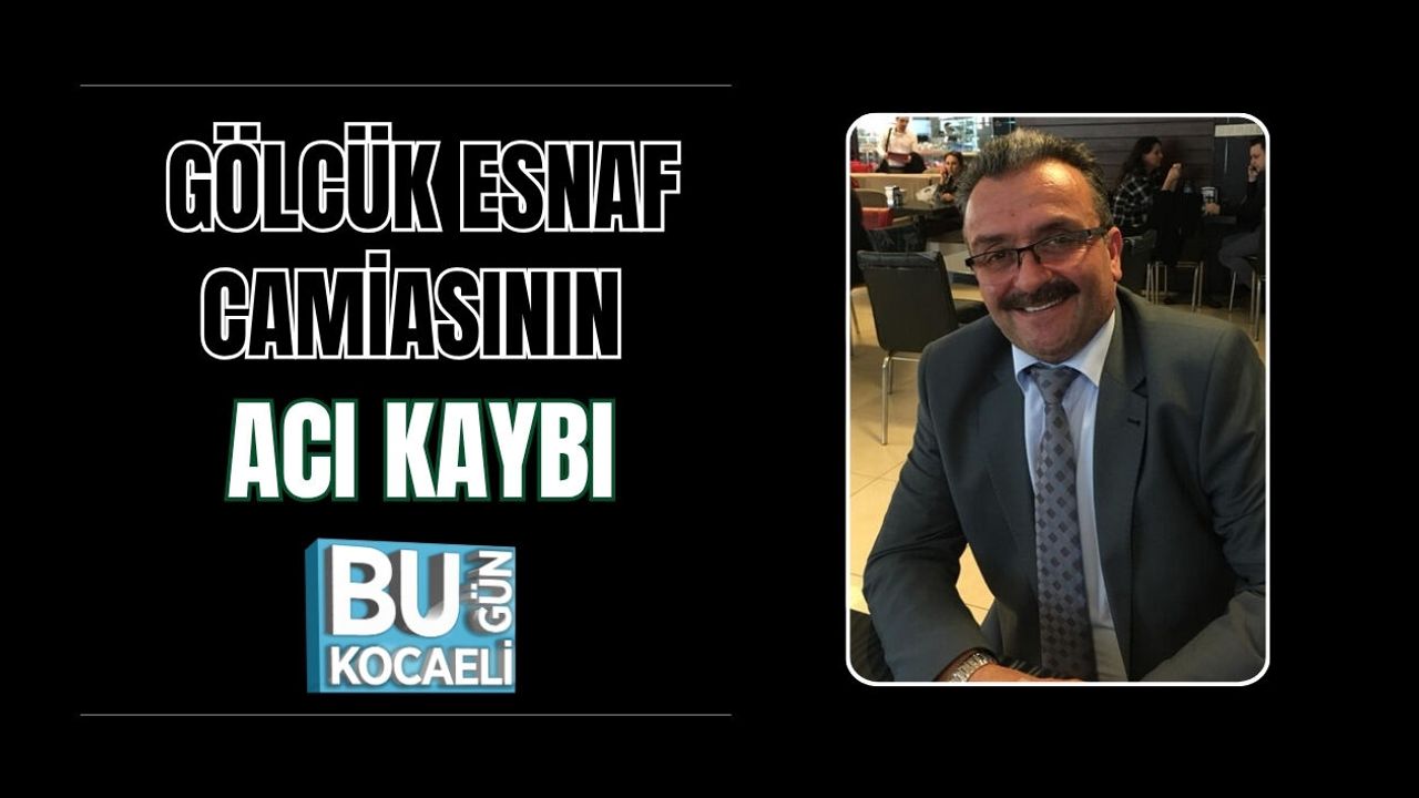 GÖLCÜK ESNAF CAMİASININ ACI KAYBI