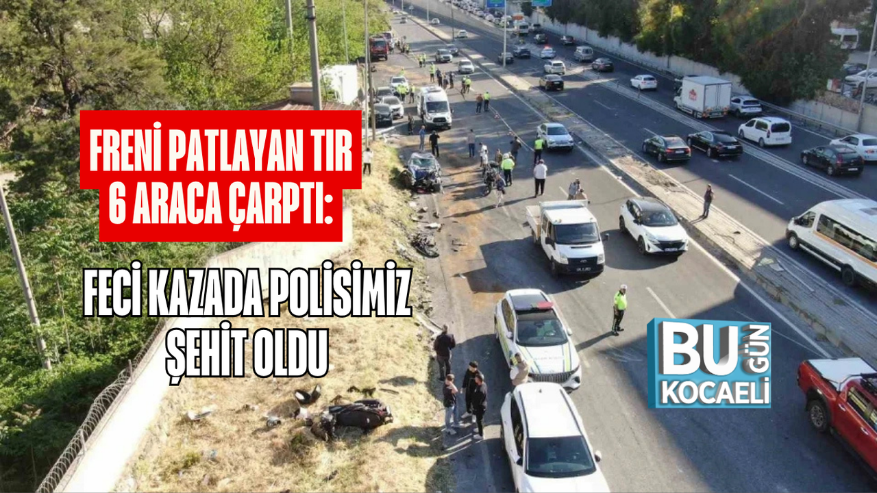 FRENİ PATLAYAN TIR 6 ARACA ÇARPTI: FECİ KAZADA POLİSİMİZ ŞEHİT OLDU