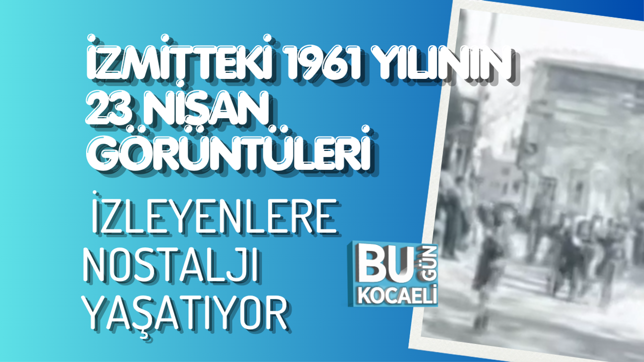 İZMİTTEKİ 1961 YILININ 23 NİSAN GÖRÜNTÜLERİ İZLEYENLERE NOSTALJI YAŞATIYOR