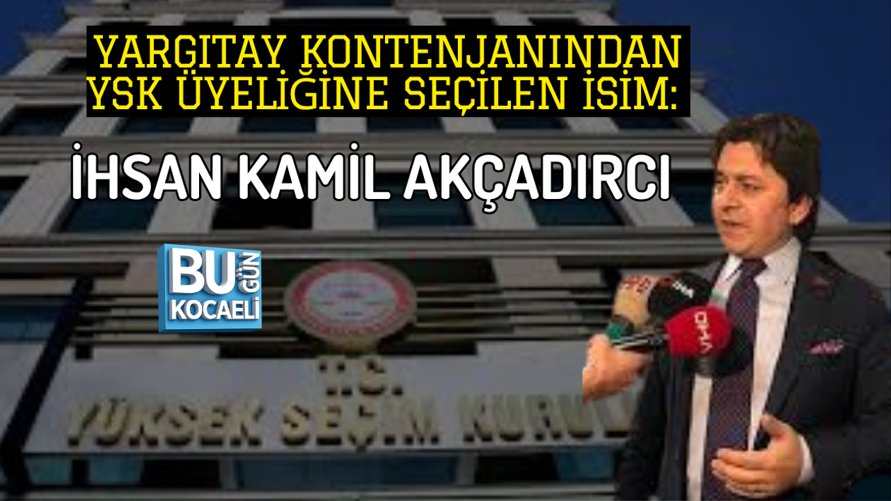 YARGITAY KONTENJANINDAN YSK ÜYELİĞİNE SEÇİLEN İSİM: İHSAN KAMİL AKÇADIRCI
