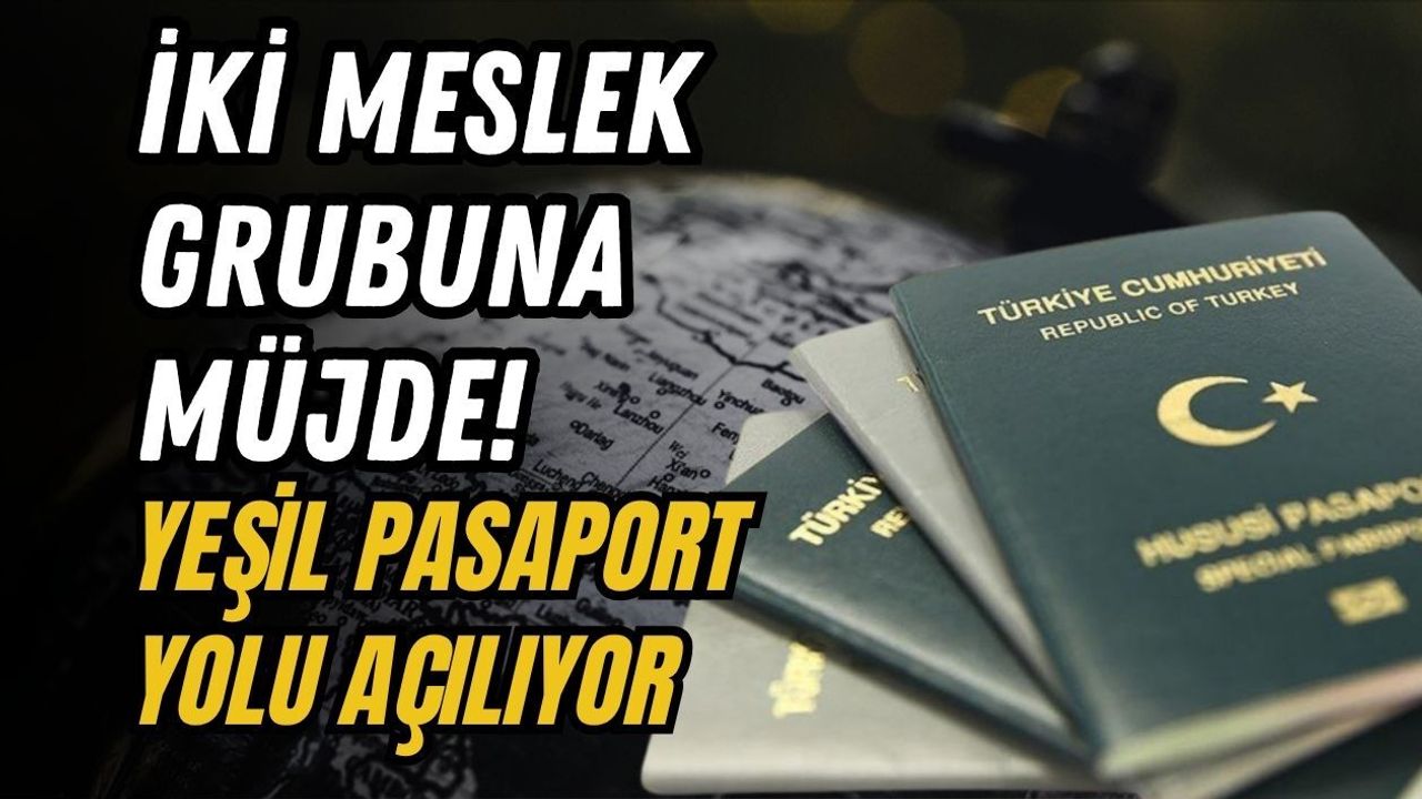 İKİ MESLEK GRUBUNA MÜJDE! YEŞİL PASAPORT YOLU AÇILIYOR