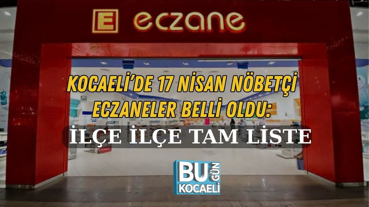 KOCAELİ’DE 17 NİSAN NÖBETÇİ ECZANELER BELLİ OLDU: İLÇE İLÇE TAM LİSTE
