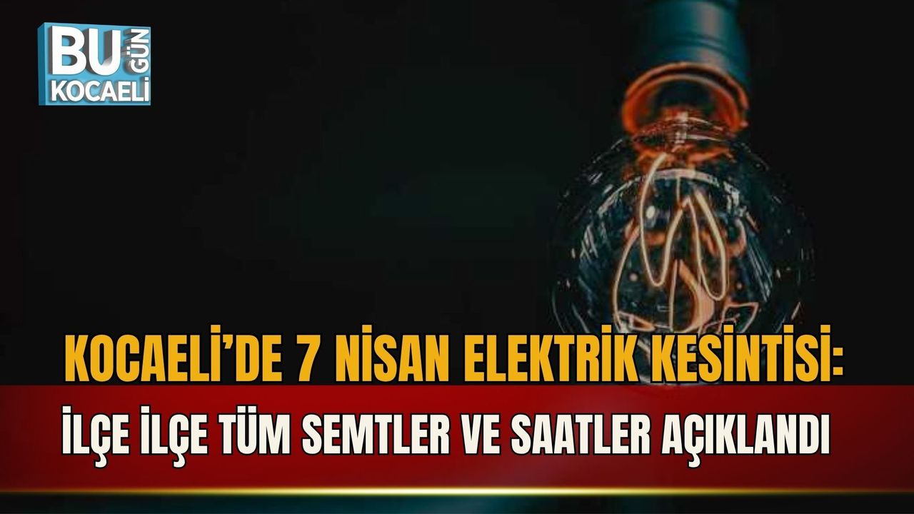 KOCAELİ’DE 7 NİSAN ELEKTRİK KESİNTİSİ: İLÇE İLÇE TÜM SEMTLER VE SAATLER AÇIKLANDI