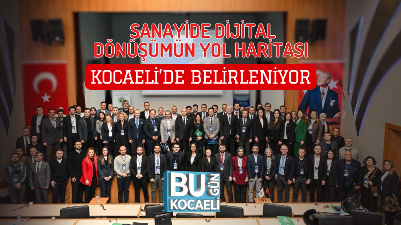 SANAYİDE DİJİTAL DÖNÜŞÜMÜN YOL HARİTASI KOCAELİ’DE BELİRLENİYOR