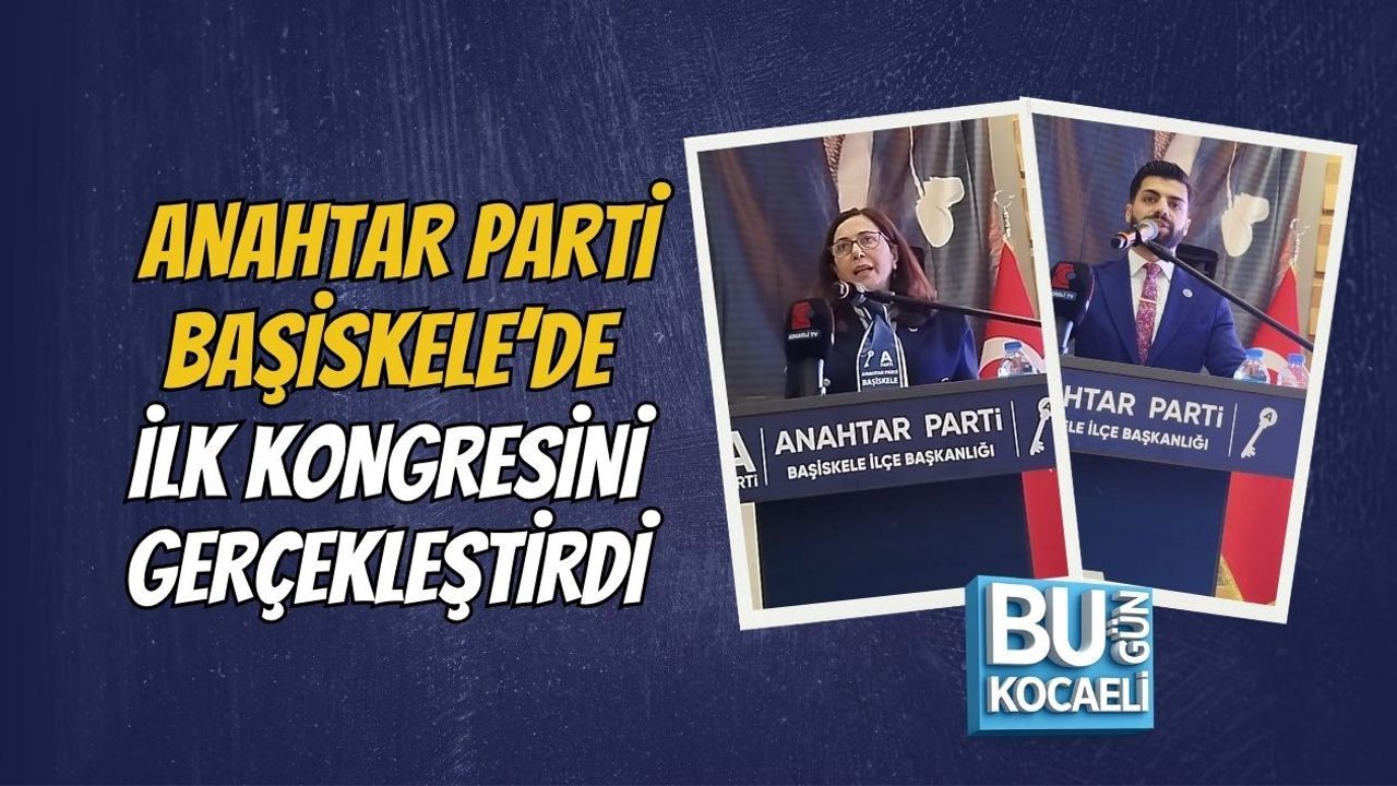 ANAHTAR PARTİ BAŞİSKELE’DE İLK KONGRESİNİ GERÇEKLEŞTİRDİ