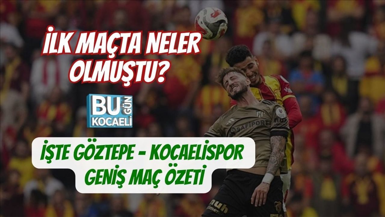 İLK MAÇTA NELER OLMUŞTU? İŞTE GÖZTEPE - KOCAELİSPOR GENİŞ MAÇ ÖZETİ
