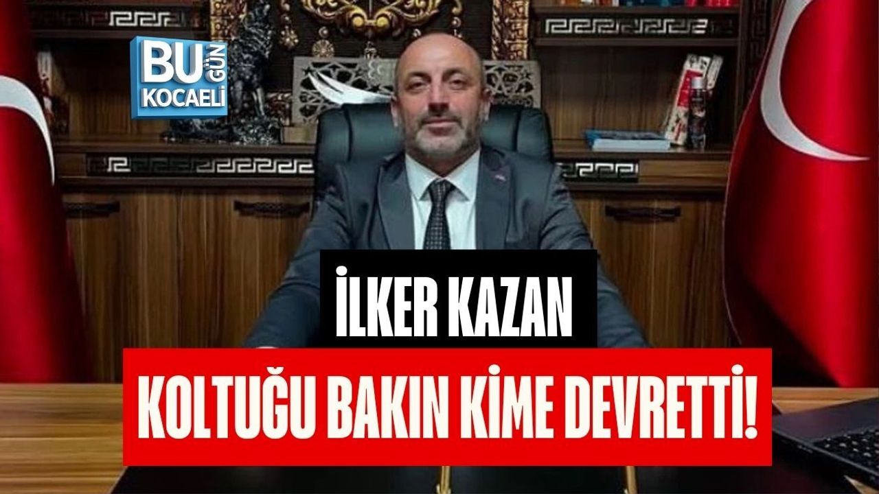 İLKER KAZAN KOLTUĞU BAKIN KİME DEVRETTİ!