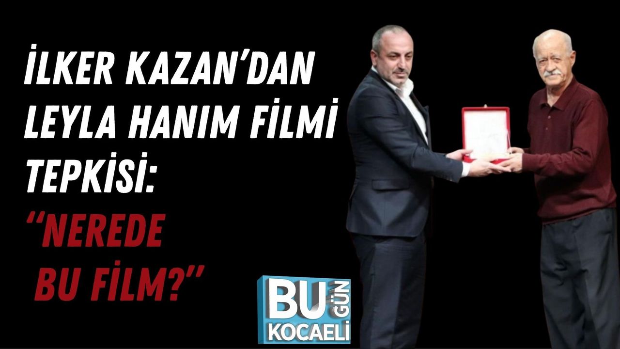 İLKER KAZAN’DAN LEYLA HANIM FİLMİ TEPKİSİ: “NEREDE BU FİLM?”