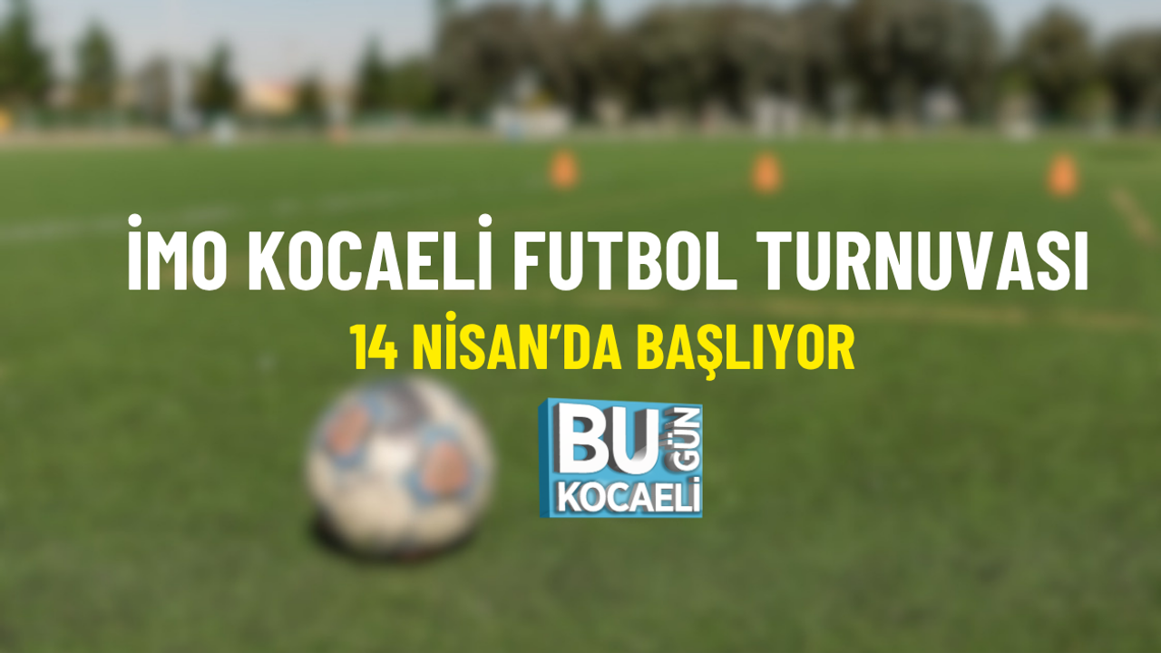İMO KOCAELİ FUTBOL TURNUVASI 14 NİSAN’DA BAŞLIYOR