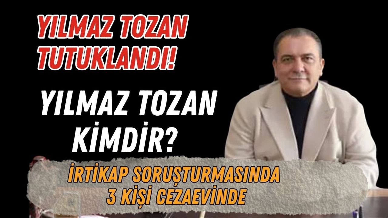 YILMAZ TOZAN TUTUKLANDI! YILMAZ TOZAN KİMDİR? İRTİKAP SORUŞTURMASINDA 3 KİŞİ CEZAEVİNDE