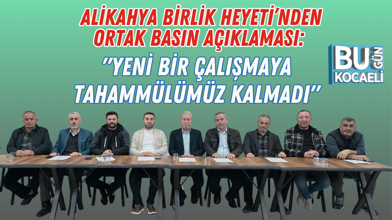 ALİKAHYA BİRLİK HEYETİ’NDEN ORTAK BASIN AÇIKLAMASI: YENİ BİR ÇALIŞMAYA TAHAMMÜLÜMÜZ KALMADI
