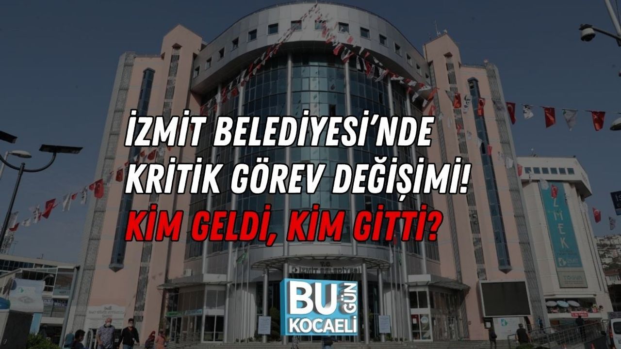 İZMİT BELEDİYESİ’NDE KRİTİK GÖREV DEĞİŞİMİ! KİM GELDİ, KİM GİTTİ?