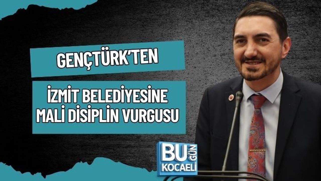 GENÇTÜRK’TEN İZMİT BELEDİYESİNE MALİ DİSİPLİN VURGUSU
