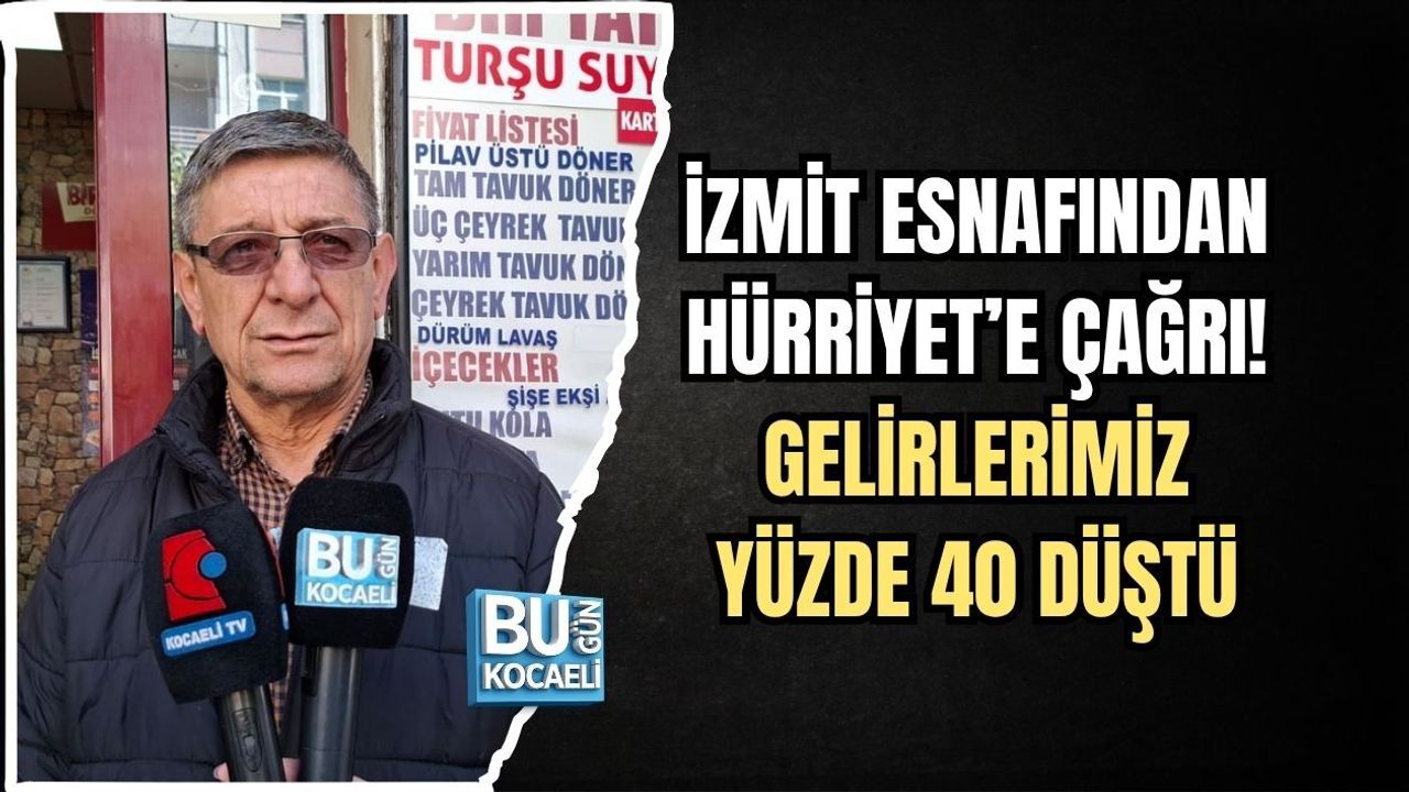 İZMİT ESNAFINDAN HÜRRİYET’E ÇAĞRI! GELİRLERİMİZ YÜZDE 40 DÜŞTÜ
