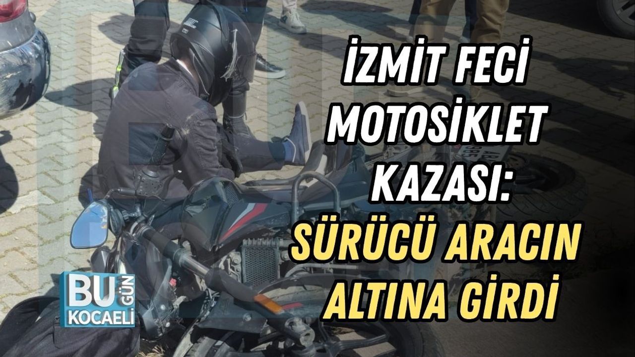 İZMİT FECİ MOTOSİKLET KAZASI: SÜRÜCÜ ARACIN ALTINA GİRDİ