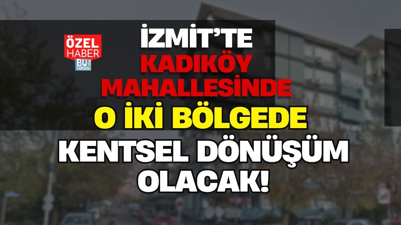 FLAŞ HABER! İZMİT KADIKÖY MAHALLESİNDE O İKİ BÖLGEDE KENTSEL DÖNÜŞÜM OLACAK
