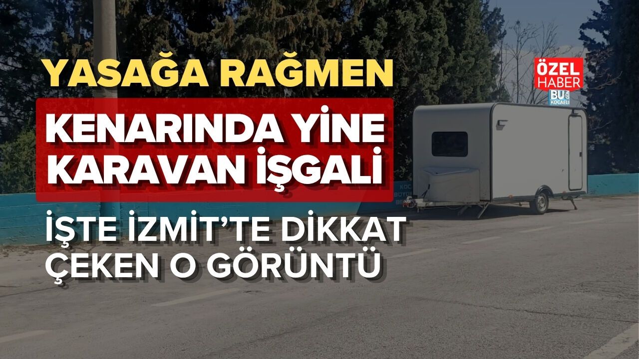YASAĞA RAĞMEN YOL KENARINDA YİNE KARAVAN İŞGALİ! İZMİT’TE DİKKAT ÇEKEN GÖRÜNTÜ