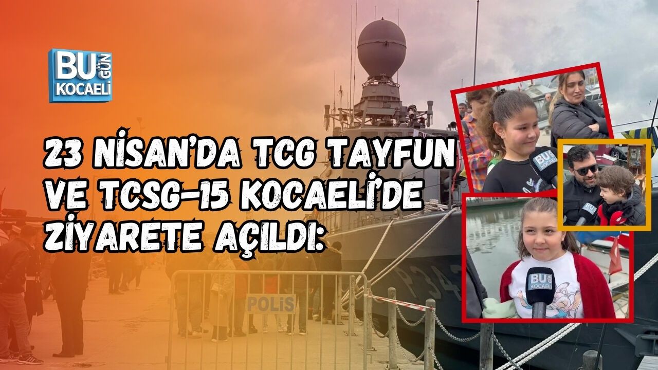 23 NİSAN TCG TAYFUN VE TCSG-15 KOCAELİ’DE ZİYARETE AÇILDI