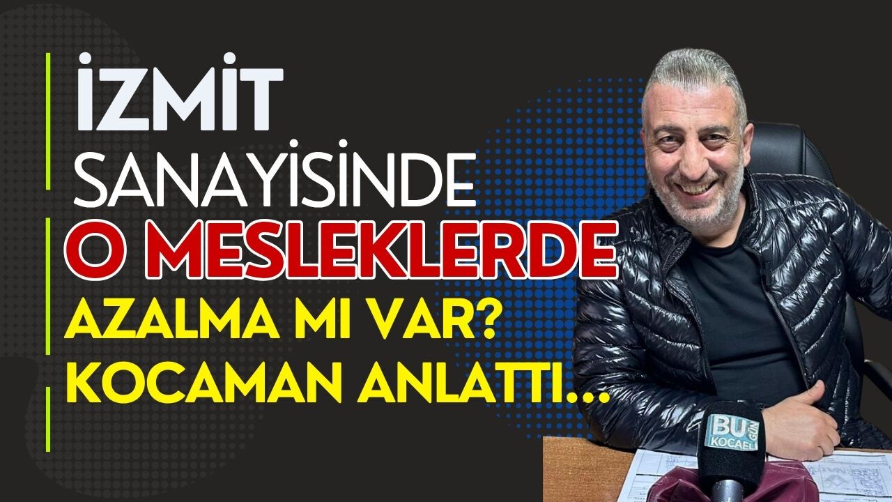 İZMİT SANAYİSİNDE O MESLEKLERDE AZALMA MI VAR? KOCAMAN ANLATTI...