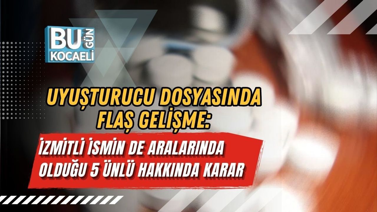 UYUŞTURUCU DOSYASINDA FLAŞ GELİŞME: İZMİTLİ İSMİN DE ARALARINDA OLDUĞU 5 ÜNLÜ HAKKINDA KARAR