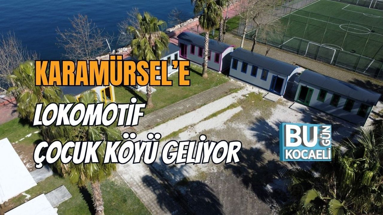 KARAMÜRSEL’E LOKOMOTİF ÇOCUK KÖYÜ GELİYOR