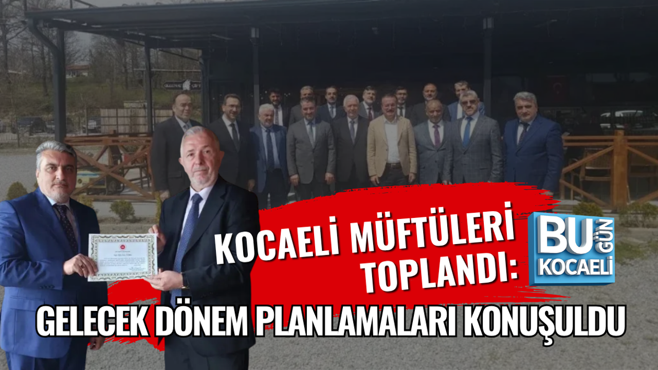 KOCAELİ MÜFTÜLERİ TOPLANDI: GELECEK DÖNEM PLANLAMALARI KONUŞULDU