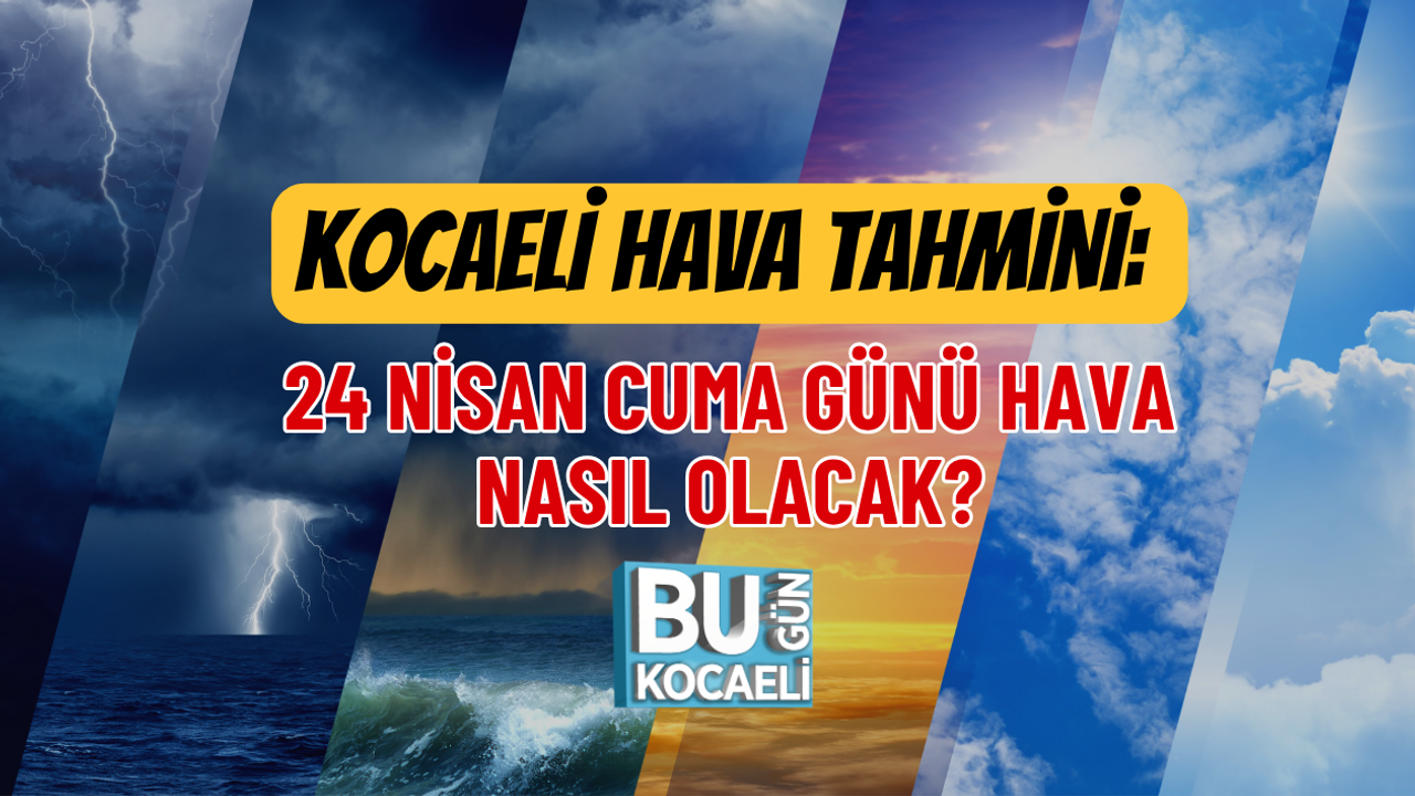 SON DAKİKA KOCAELİ HAVA TAHMİNİ: 24 NİSAN CUMA GÜNÜ HAVA NASIL OLACAK?