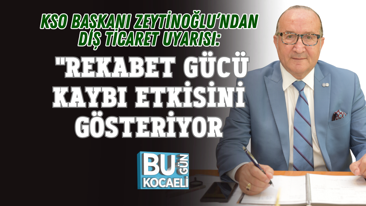 KSO BAŞKANI ZEYTİNOĞLU’NDAN DIŞ TİCARET UYARISI: REKABET GÜCÜ KAYBI ETKİSİNİ GÖSTERİYOR