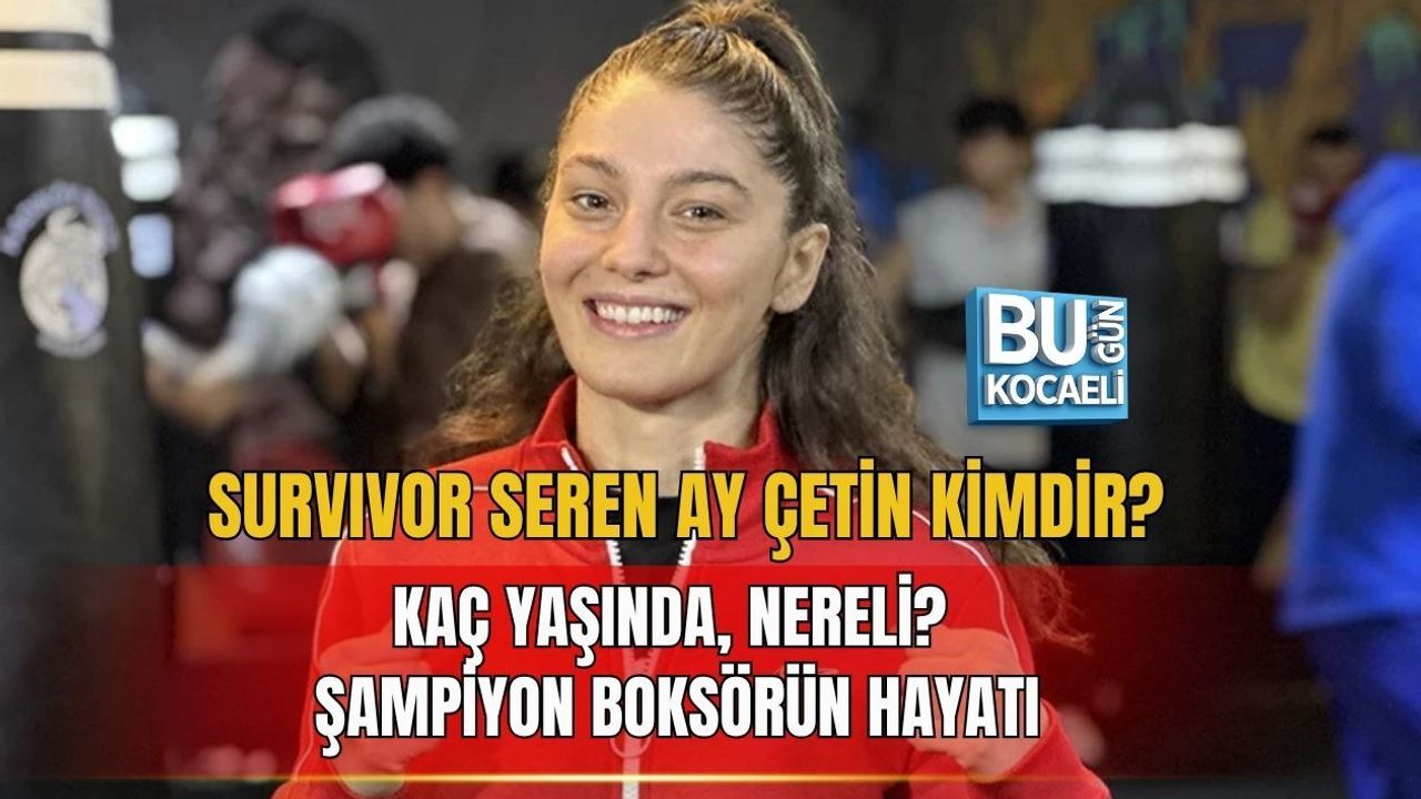 SURVIVOR SEREN AY ÇETİN KİMDİR? KAÇ YAŞINDA, NERELİ? ŞAMPİYON BOKSÖRÜN HAYATI
