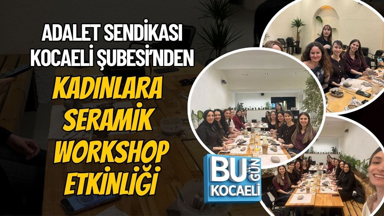 ADALET SENDİKASI KOCAELİ ŞUBESİ’NDEN KADINLARA SERAMİK WORKSHOP ETKİNLİĞİ