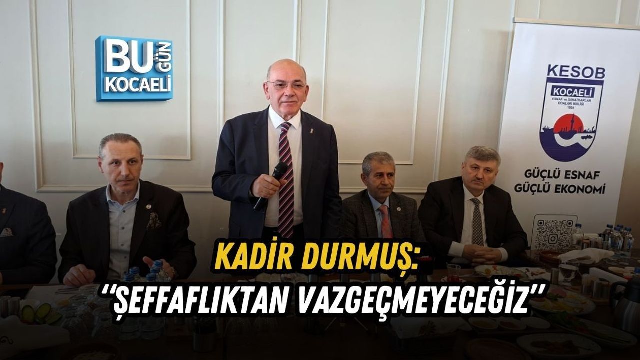 KADİR DURMUŞ: “ŞEFFAFLIKTAN VAZGEÇMEYECEĞİZ”