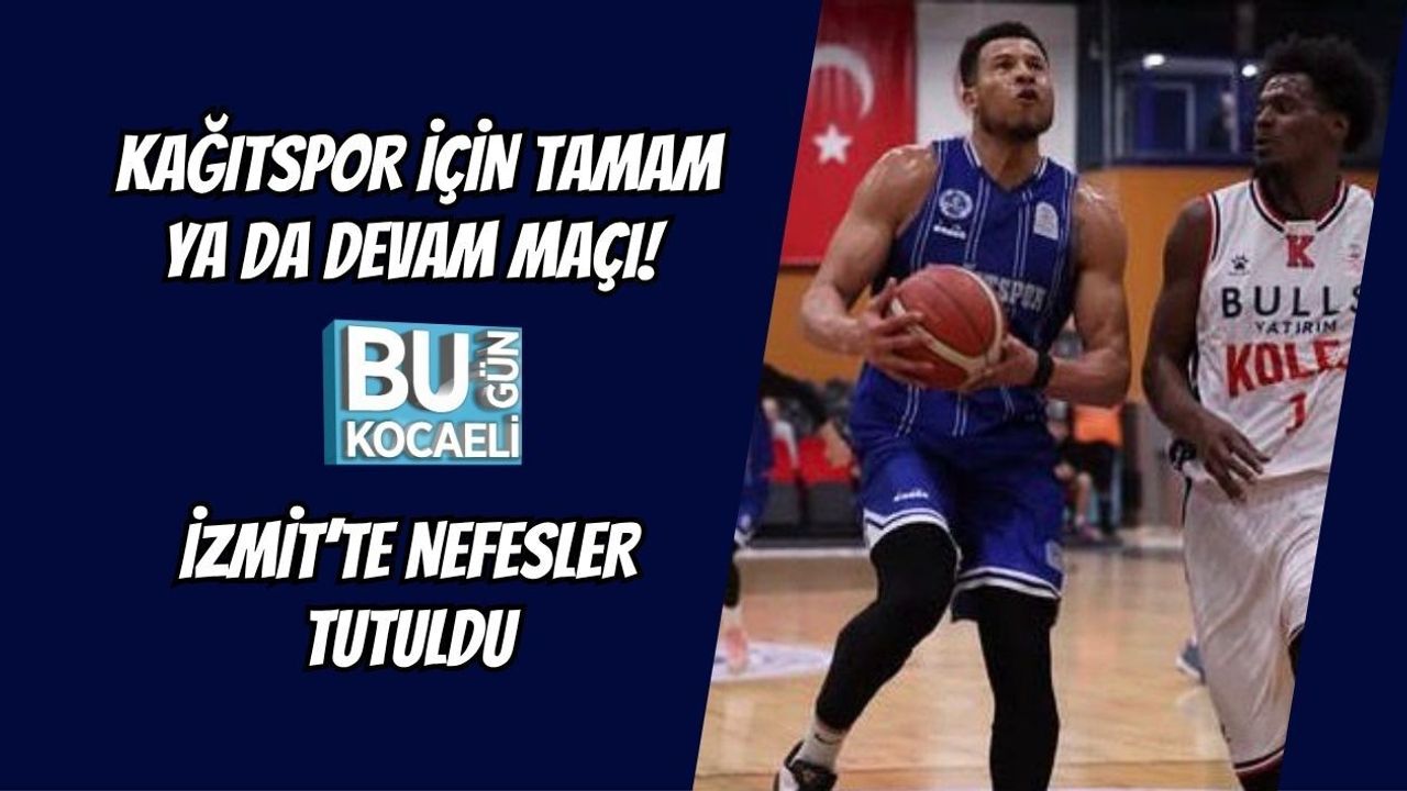 KAĞITSPOR İÇİN TAMAM YA DA DEVAM MAÇI! İZMİT’TE NEFESLER TUTULDU