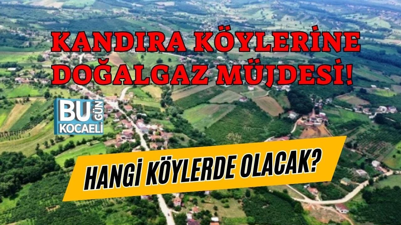 KANDIRA KÖYLERİNE DOĞALGAZ MÜJDESİ! HANGİ KÖYLERE GELİYOR?