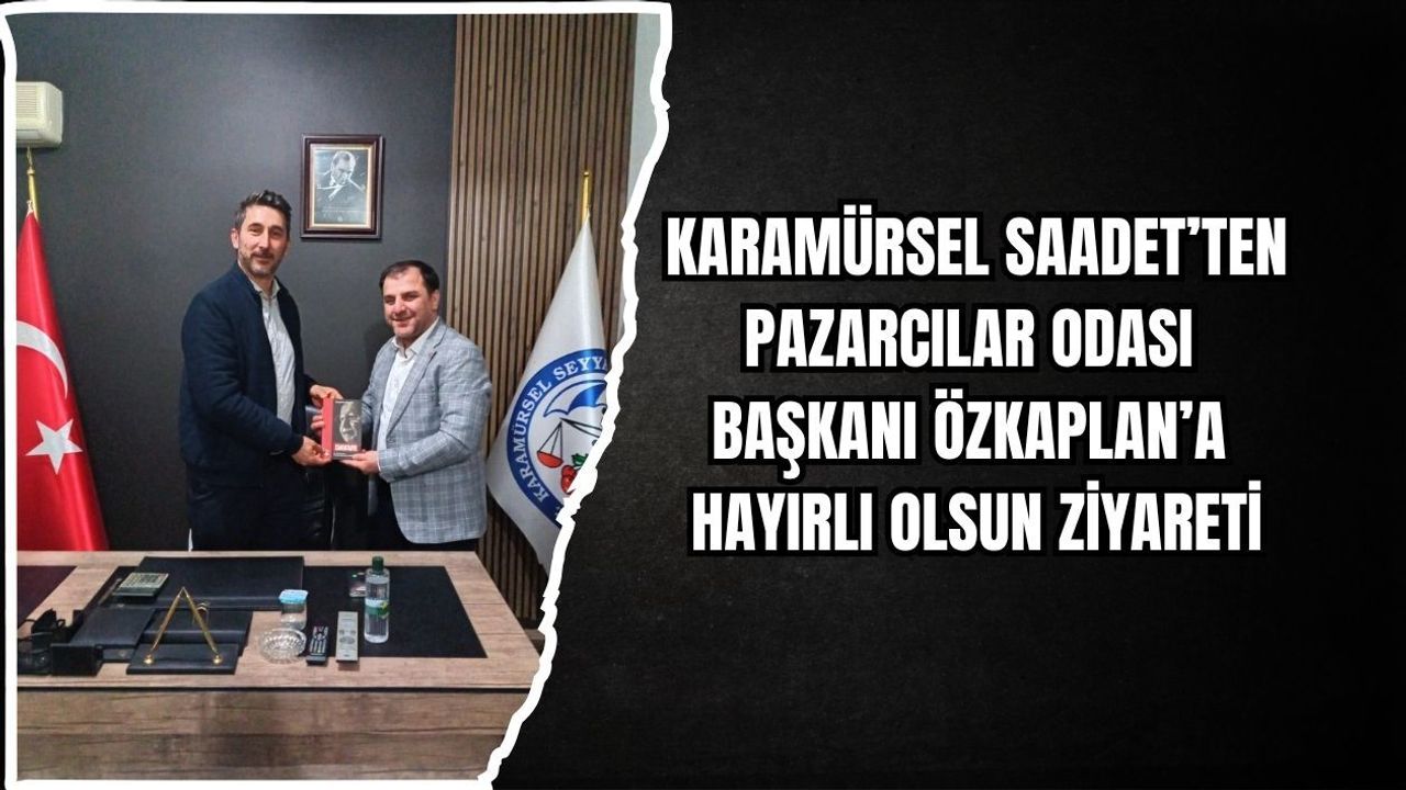 KARAMÜRSEL SAADET’TEN PAZARCILAR ODASI BAŞKANI ÖZKAPLAN’A HAYIRLI OLSUN ZİYARETİ