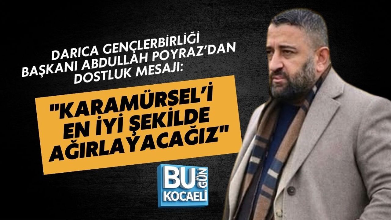 DARICA GENÇLERBİRLİĞİ BAŞKANI ABDULLAH POYRAZ’DAN DOSTLUK MESAJI: "KARAMÜRSEL’İ EN İYİ ŞEKİLDE AĞIRLAYACAĞIZ"