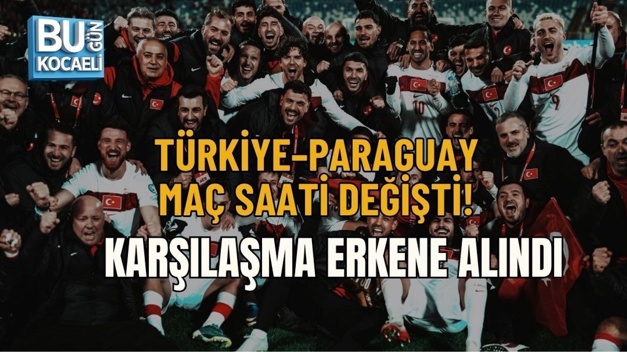 TÜRKİYE–PARAGUAY MAÇ SAATİ DEĞİŞTİ! KARŞILAŞMA ERKENE ALINDI