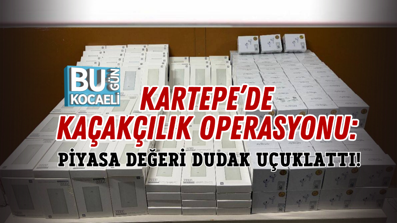 KARTEPE’DE KAÇAKÇILIK OPERASYONU: PİYASA DEĞERİ DUDAK UÇUKLATTI!