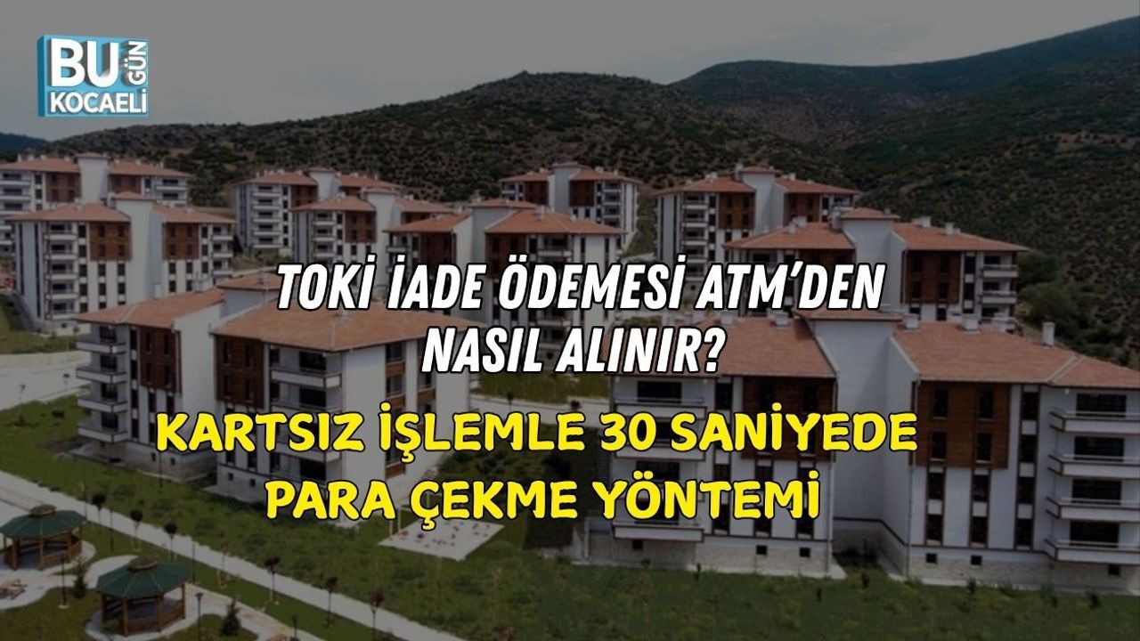 TOKİ İADE ÖDEMESİ ATM’DEN NASIL ALINIR? KARTSIZ İŞLEMLE 30 SANİYEDE PARA ÇEKME YÖNTEMİ