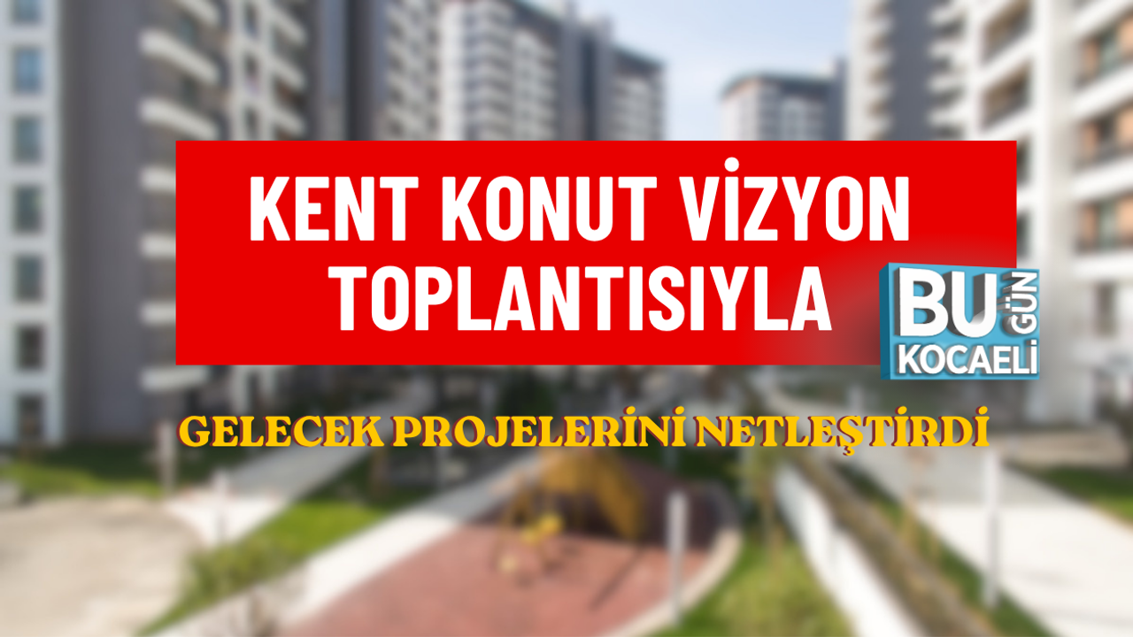 KENT KONUT VİZYON TOPLANTISIYLA GELECEK PROJELERİNİ NETLEŞTİRDİ
