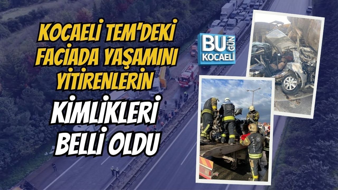 KOCAELİ TEM’DEKİ FACİADA YAŞAMINI YİTİRENLERİN KİMLİKLERİ BELLİ OLDU
