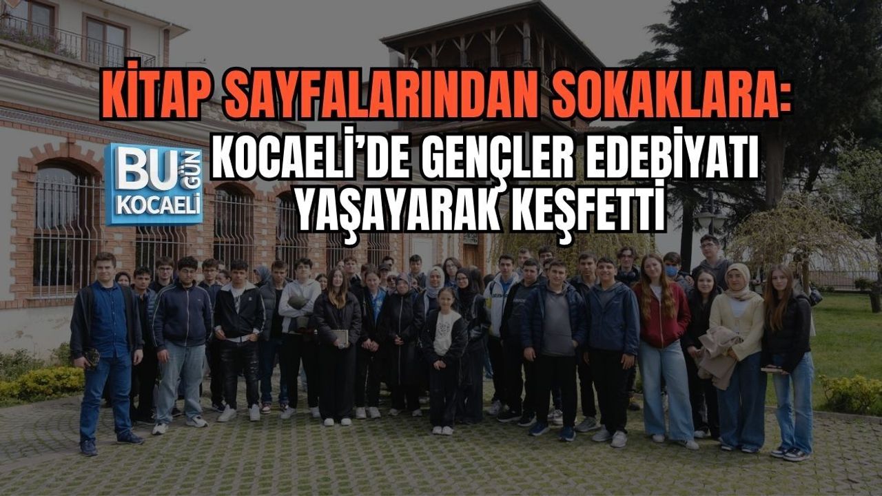 KİTAP SAYFALARINDAN SOKAKLARA: KOCAELİ’DE GENÇLER EDEBİYATI YAŞAYARAK KEŞFETTİ