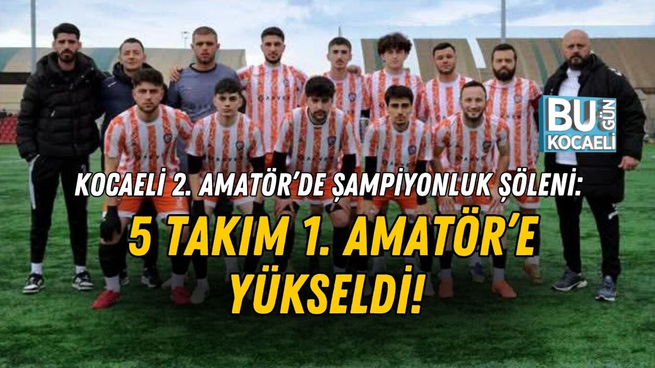 KOCAELİ 2. AMATÖR’DE 5 TAKIM 1. AMATÖR’E YÜKSELDİ!